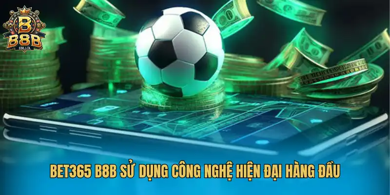 Bet365 B8B sử dụng công nghệ hiện đại hàng đầu