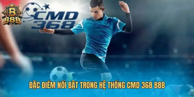 Đặc điểm nổi bật trong hệ thống CMD 368 B8B