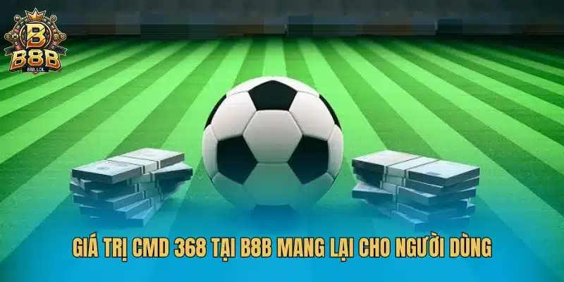 Giá trị CMD 368 tại B8B mang lại cho người dùng