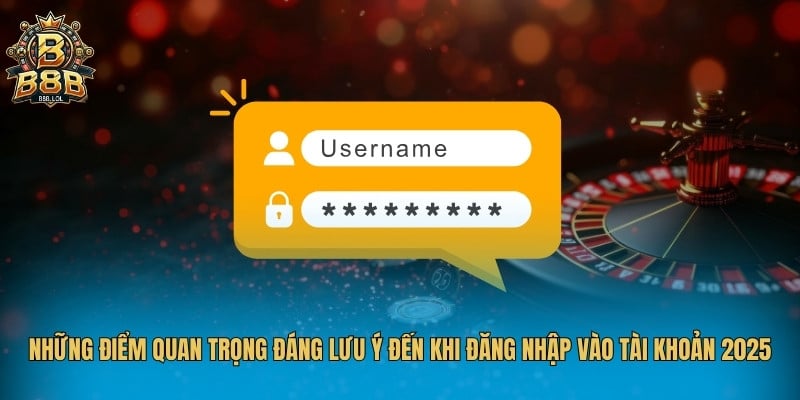 Những điểm quan trọng đáng lưu ý đến khi đăng nhập vào tài khoản 2025