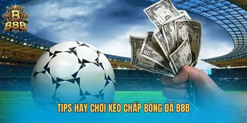 Tips hay chơi kèo chấp bóng đá B8B