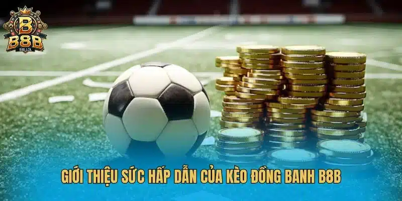 Giới thiệu sức hấp dẫn của kèo đồng banh B8B