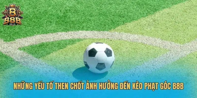 Những yếu tố then chốt ảnh hưởng đến kèo phạt góc B8B