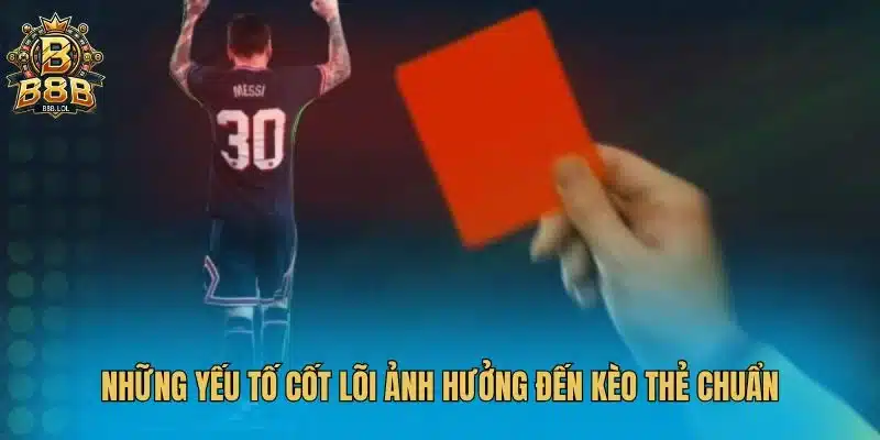 Những yếu tố cốt lõi ảnh hưởng đến kèo thẻ chuẩn