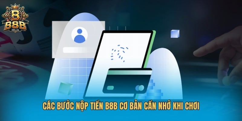 Các bước nộp tiền B8B cơ bản cần nhớ khi chơi