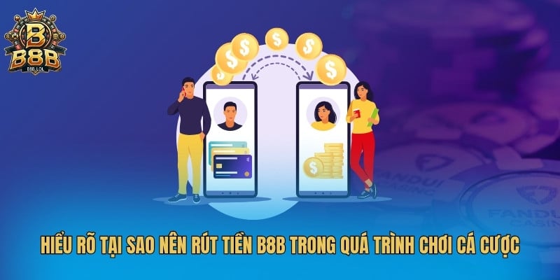 Hiểu rõ tại sao nên rút tiền B8B trong quá trình chơi cá cược