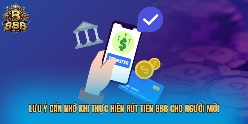 Lưu ý cần nhớ khi thực hiện rút tiền B8B cho người mới