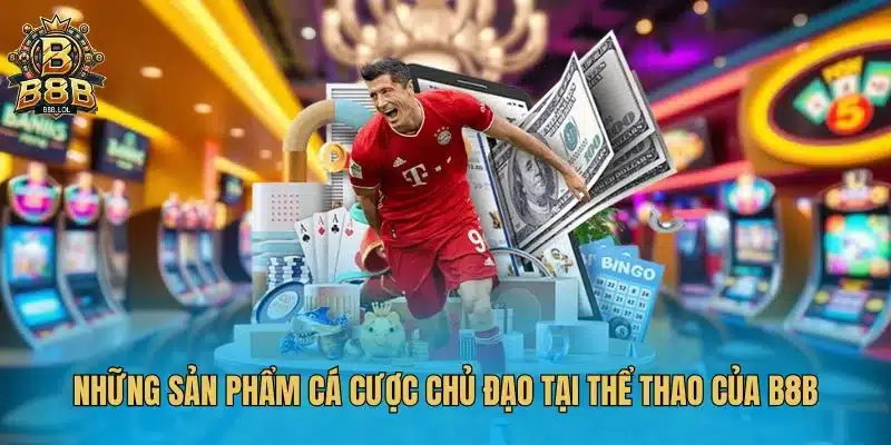 Những sản phẩm cá cược chủ đạo tại thể thao của B8B