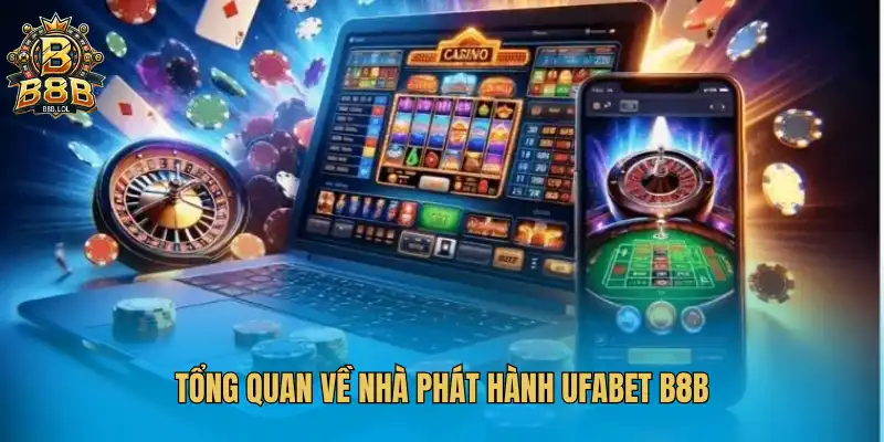 Tổng quan về nhà phát hành UFABET B8B