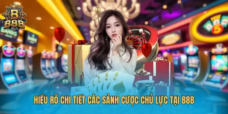 Hiểu rõ chi tiết các sảnh cược chủ lực tại B8B