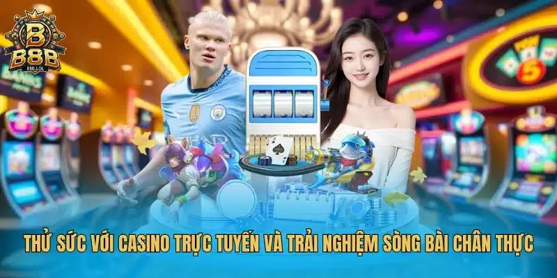 Thử sức với casino trực tuyến và trải nghiệm sòng bài chân thực