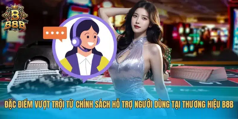 Đặc điểm vượt trội từ chính sách hỗ trợ người dùng tại thương hiệu B8B