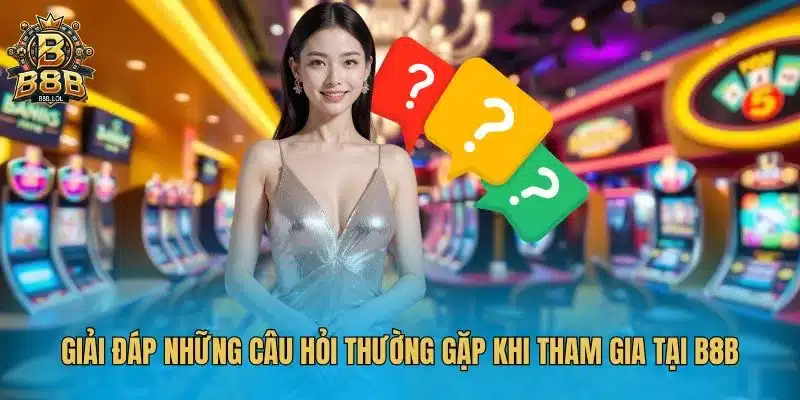 Giải đáp những câu hỏi thường gặp khi tham gia tại B8B